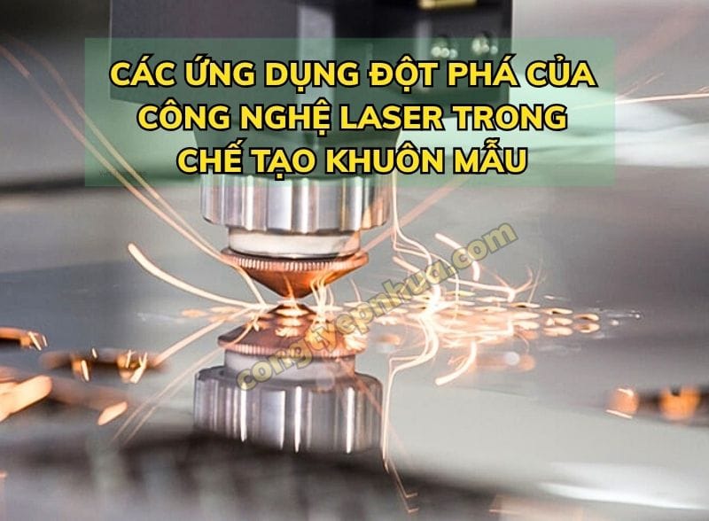Các Ứng Dụng Đột Phá Của Công Nghệ Laser Trong Chế Tạo Khuôn Mẫu